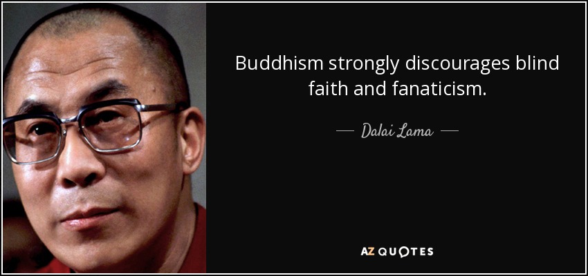 Buddhism strongly discourages blind faith and fanaticism. - Dalai Lama
