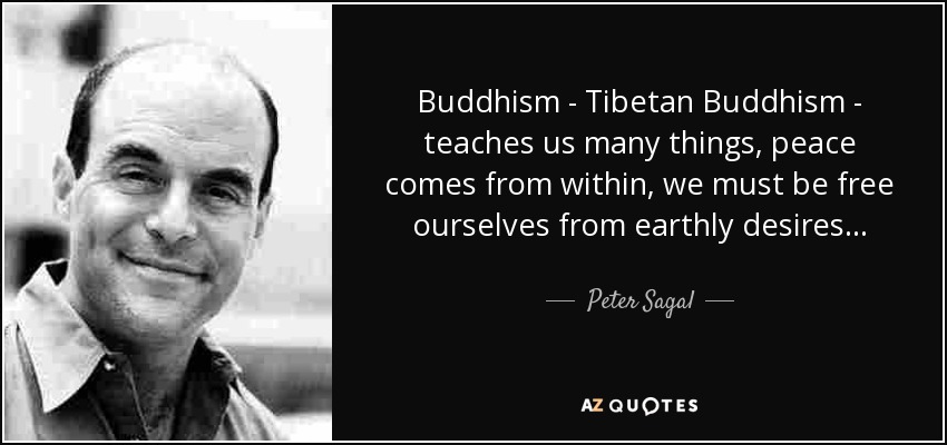 Buddhism - Tibetan Buddhism - teaches us many things, peace comes from within, we must be free ourselves from earthly desires... - Peter Sagal