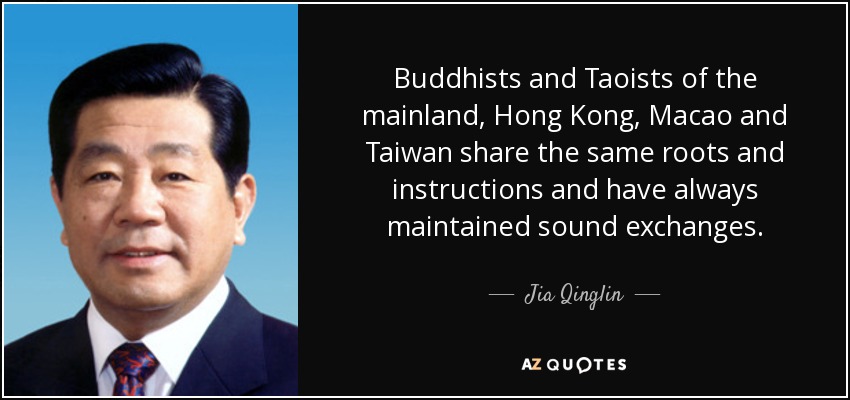 Buddhists and Taoists of the mainland, Hong Kong, Macao and Taiwan share the same roots and instructions and have always maintained sound exchanges. - Jia Qinglin