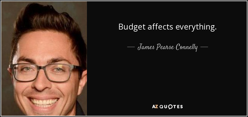 Budget affects everything. - James Pearse Connelly