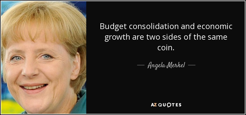 Budget consolidation and economic growth are two sides of the same coin. - Angela Merkel