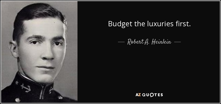 Budget the luxuries first. - Robert A. Heinlein