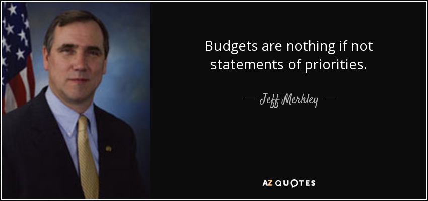 Budgets are nothing if not statements of priorities. - Jeff Merkley