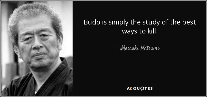 Budo is simply the study of the best ways to kill. - Masaaki Hatsumi