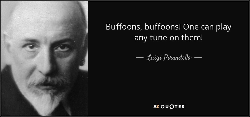 Buffoons, buffoons! One can play any tune on them! - Luigi Pirandello