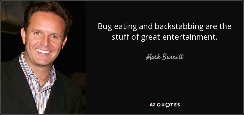 Bug eating and backstabbing are the stuff of great entertainment. - Mark Burnett