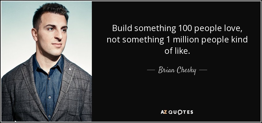 Build something 100 people love, not something 1 million people kind of like. - Brian Chesky