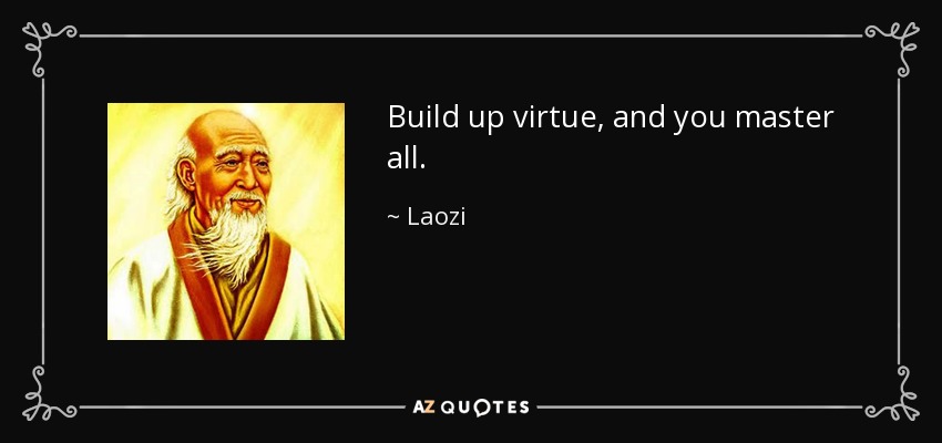 Build up virtue, and you master all. - Laozi