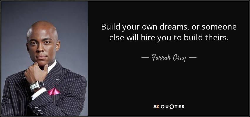 Build your own dreams, or someone else will hire you to build theirs. - Farrah Gray