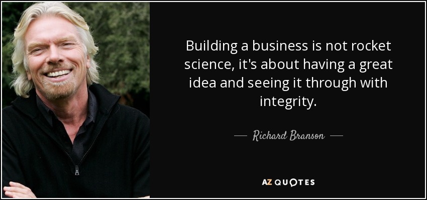 Building a business is not rocket science, it's about having a great idea and seeing it through with integrity. - Richard Branson
