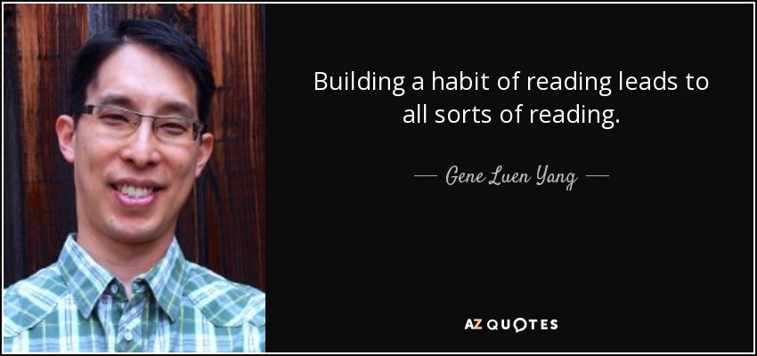 Building a habit of reading leads to all sorts of reading. - Gene Luen Yang