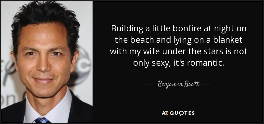Building a little bonfire at night on the beach and lying on a blanket with my wife under the stars is not only sexy, it's romantic. - Benjamin Bratt