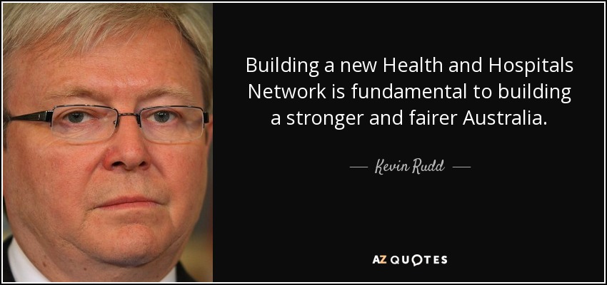 Building a new Health and Hospitals Network is fundamental to building a stronger and fairer Australia. - Kevin Rudd