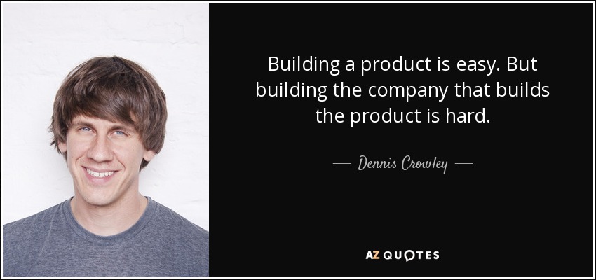 Building a product is easy. But building the company that builds the product is hard. - Dennis Crowley