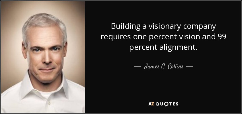 Building a visionary company requires one percent vision and 99 percent alignment. - James C. Collins