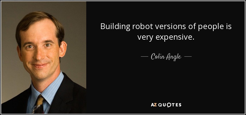 Building robot versions of people is very expensive. - Colin Angle