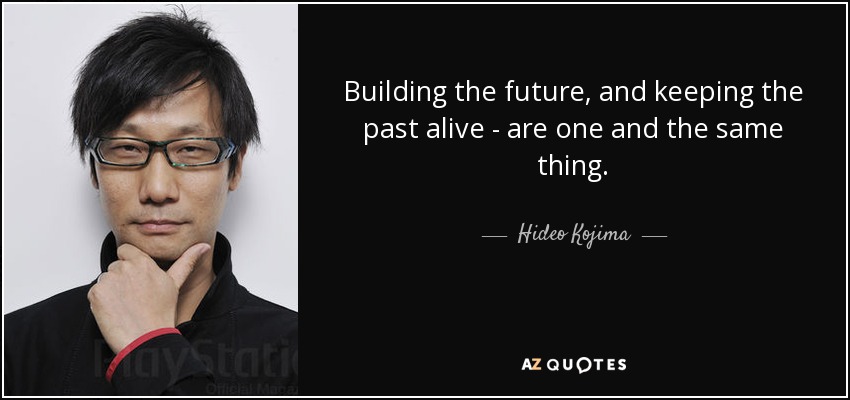 quote building the future and keeping the past alive are one and the same thing hideo kojima 139 58 81