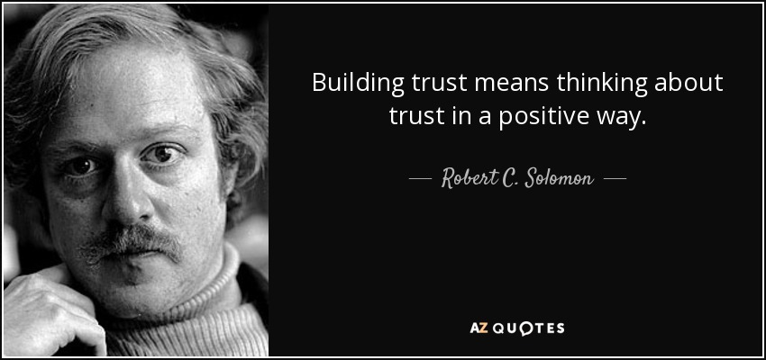 Building trust means thinking about trust in a positive way. - Robert C. Solomon
