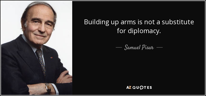 Building up arms is not a substitute for diplomacy. - Samuel Pisar