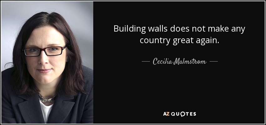 Building walls does not make any country great again. - Cecilia Malmstrom