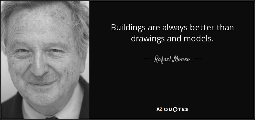 Buildings are always better than drawings and models. - Rafael Moneo