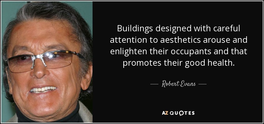Buildings designed with careful attention to aesthetics arouse and enlighten their occupants and that promotes their good health. - Robert Evans