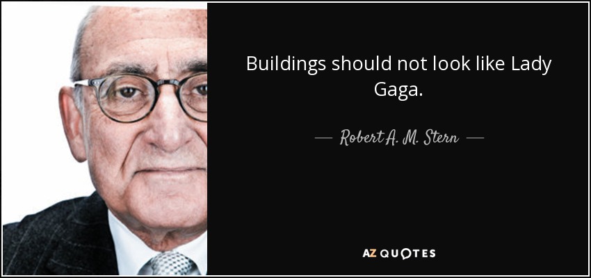 Buildings should not look like Lady Gaga. - Robert A. M. Stern