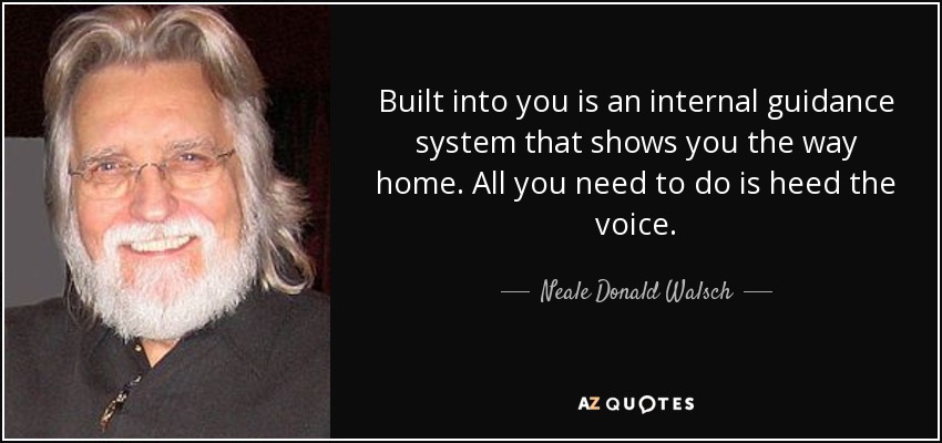 Built into you is an internal guidance system that shows you the way home. All you need to do is heed the voice. - Neale Donald Walsch