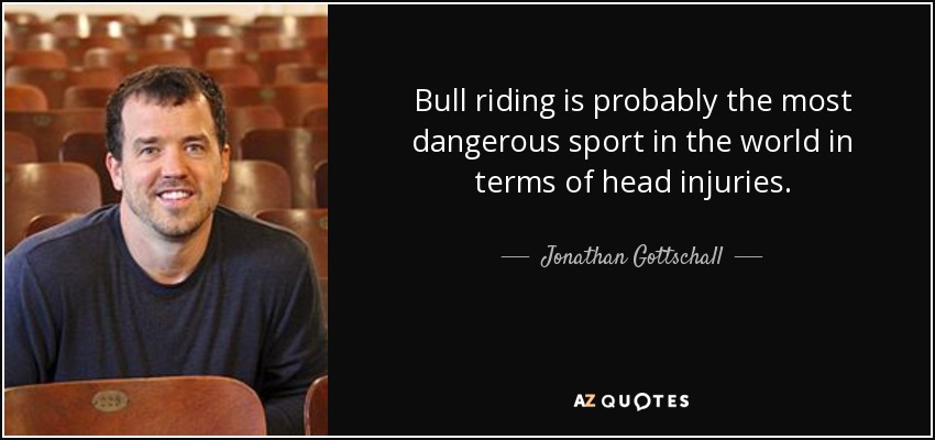 Bull riding is probably the most dangerous sport in the world in terms of head injuries. - Jonathan Gottschall