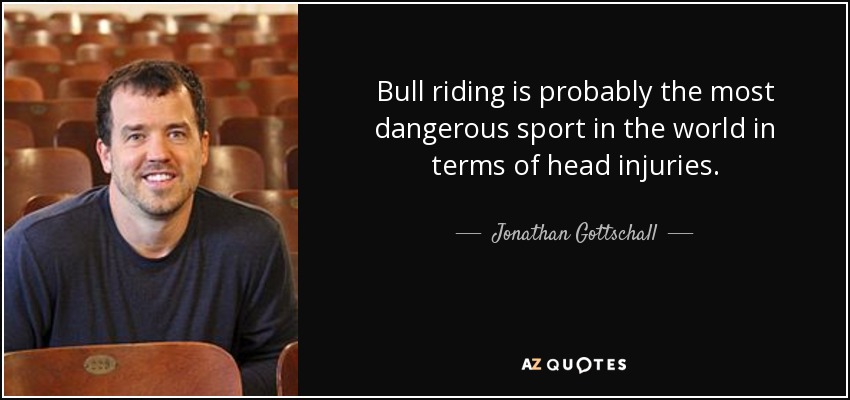 Bull riding is probably the most dangerous sport in the world in terms of head injuries. - Jonathan Gottschall