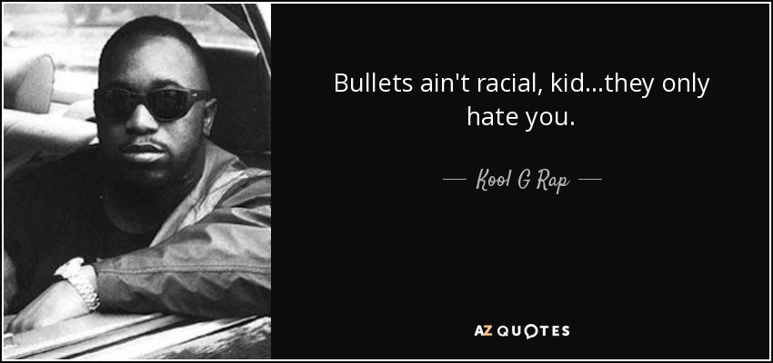 Bullets ain't racial, kid...they only hate you. - Kool G Rap