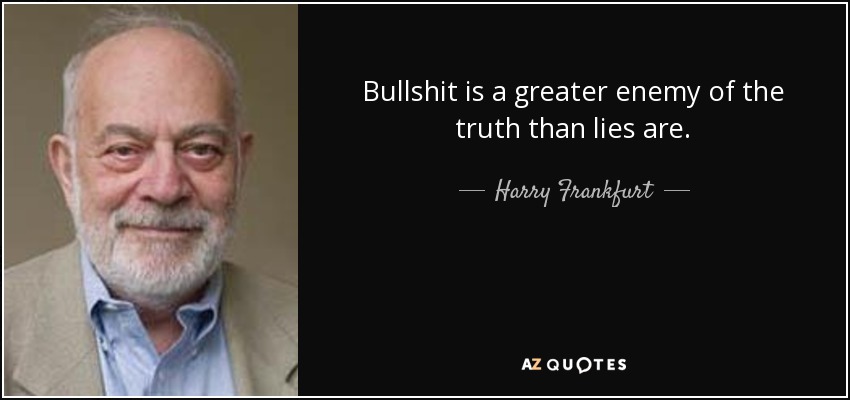 Bullshit is a greater enemy of the truth than lies are. - Harry Frankfurt