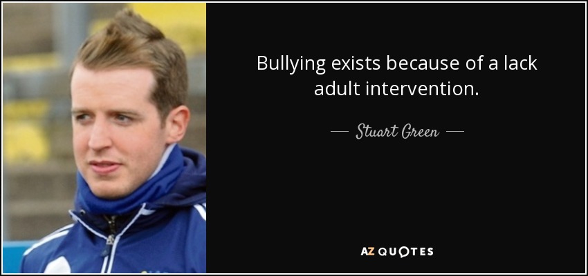 Bullying exists because of a lack adult intervention. - Stuart Green