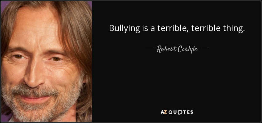 Bullying is a terrible, terrible thing. - Robert Carlyle
