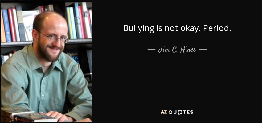 Bullying is not okay. Period. - Jim C. Hines