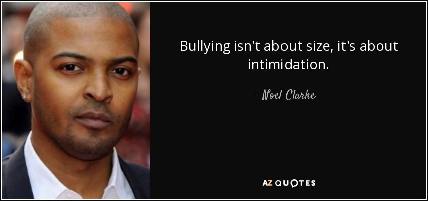 Bullying isn't about size, it's about intimidation. - Noel Clarke