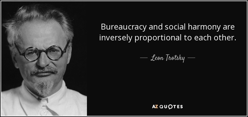 Bureaucracy and social harmony are inversely proportional to each other. - Leon Trotsky