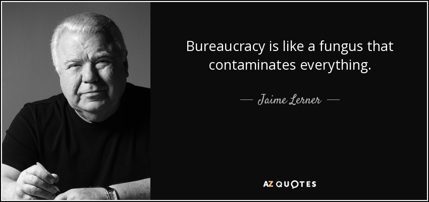 Bureaucracy is like a fungus that contaminates everything. - Jaime Lerner