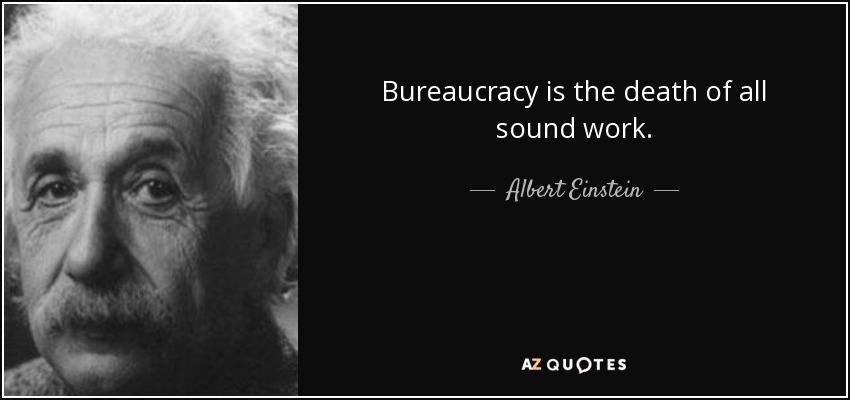 Bureaucracy is the death of all sound work. - Albert Einstein