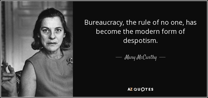Bureaucracy, the rule of no one, has become the modern form of despotism. - Mary McCarthy