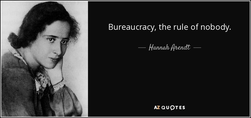 Bureaucracy, the rule of nobody. - Hannah Arendt