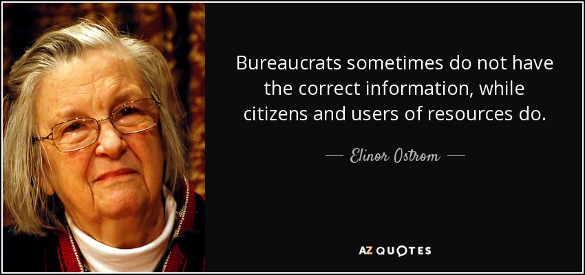 Bureaucrats sometimes do not have the correct information, while citizens and users of resources do. - Elinor Ostrom