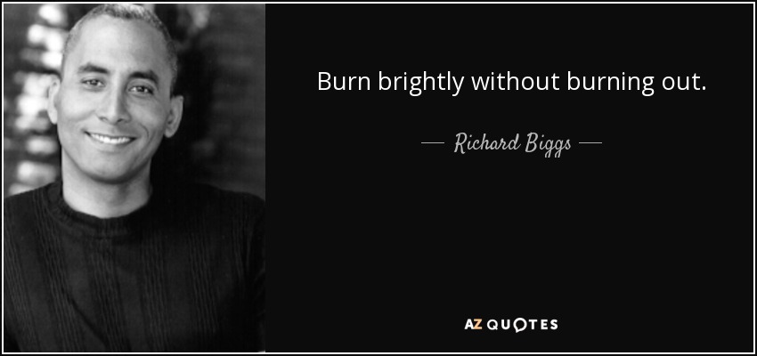 Burn brightly without burning out. - Richard Biggs