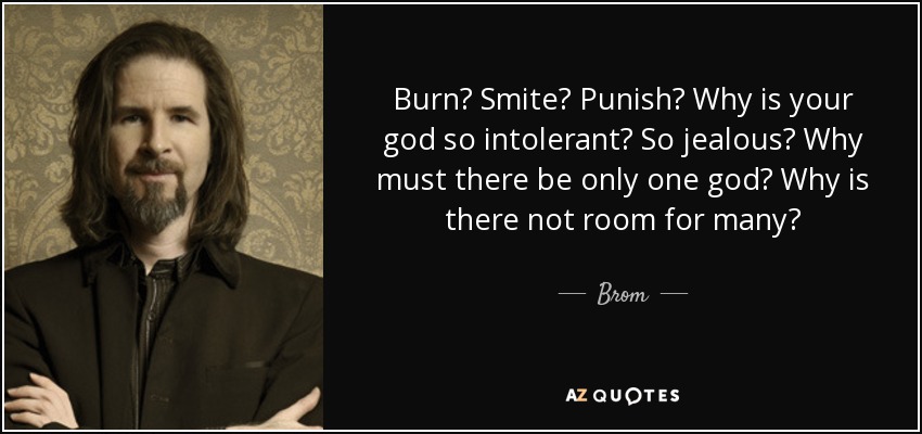 Burn? Smite? Punish? Why is your god so intolerant? So jealous? Why must there be only one god? Why is there not room for many? - Brom