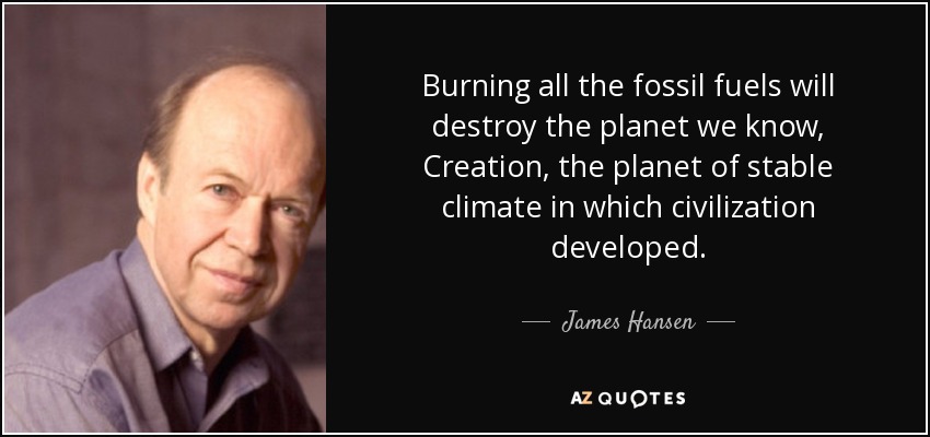 Burning all the fossil fuels will destroy the planet we know, Creation, the planet of stable climate in which civilization developed. - James Hansen