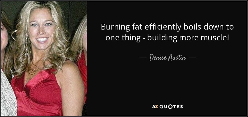 Burning fat efficiently boils down to one thing - building more muscle! - Denise Austin