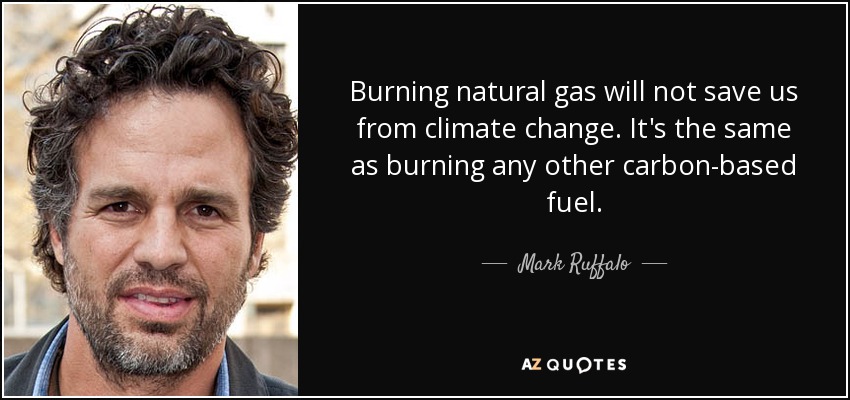 Burning natural gas will not save us from climate change. It's the same as burning any other carbon-based fuel. - Mark Ruffalo