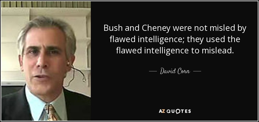 Bush and Cheney were not misled by flawed intelligence; they used the flawed intelligence to mislead. - David Corn