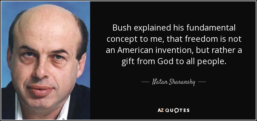 Bush explained his fundamental concept to me, that freedom is not an American invention, but rather a gift from God to all people. - Natan Sharansky