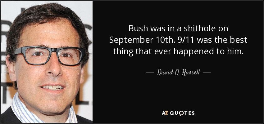 Bush was in a shithole on September 10th. 9/11 was the best thing that ever happened to him. - David O. Russell